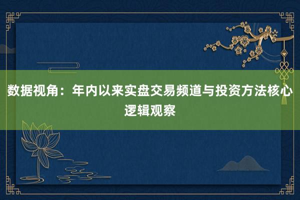 数据视角：年内以来实盘交易频道与投资方法核心逻辑观察