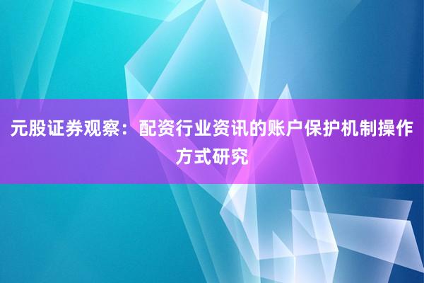 元股证券观察：配资行业资讯的账户保护机制操作方式研究