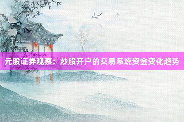 元股证券观察：炒股开户的交易系统资金变化趋势