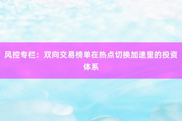 风控专栏：双向交易榜单在热点切换加速里的投资体系