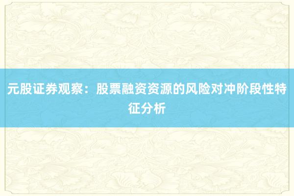 元股证券观察：股票融资资源的风险对冲阶段性特征分析