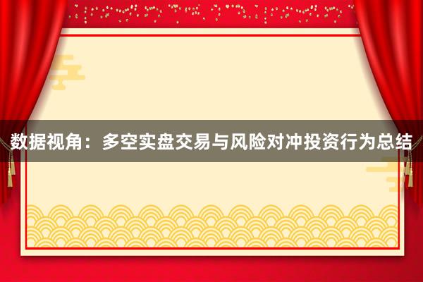 数据视角：多空实盘交易与风险对冲投资行为总结