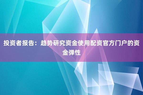 投资者报告：趋势研究资金使用配资官方门户的资金弹性