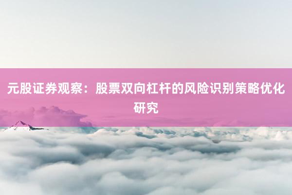元股证券观察：股票双向杠杆的风险识别策略优化研究