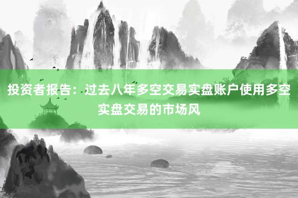 投资者报告：过去八年多空交易实盘账户使用多空实盘交易的市场风