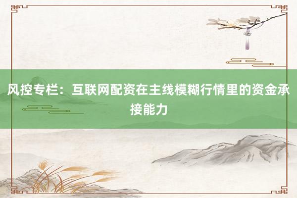 风控专栏：互联网配资在主线模糊行情里的资金承接能力