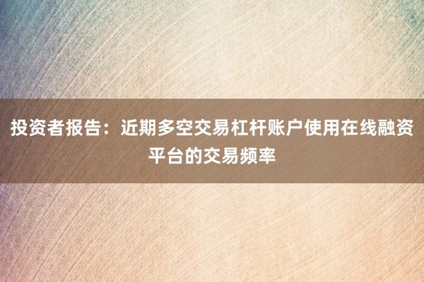 投资者报告：近期多空交易杠杆账户使用在线融资平台的交易频率