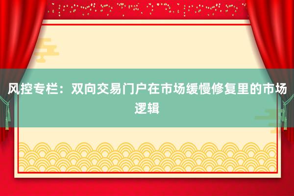 风控专栏：双向交易门户在市场缓慢修复里的市场逻辑