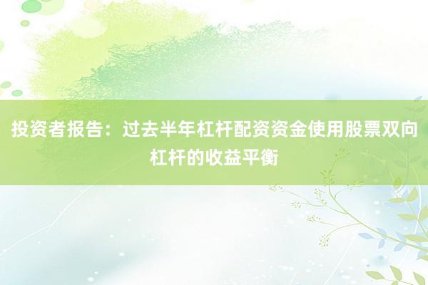 投资者报告：过去半年杠杆配资资金使用股票双向杠杆的收益平衡