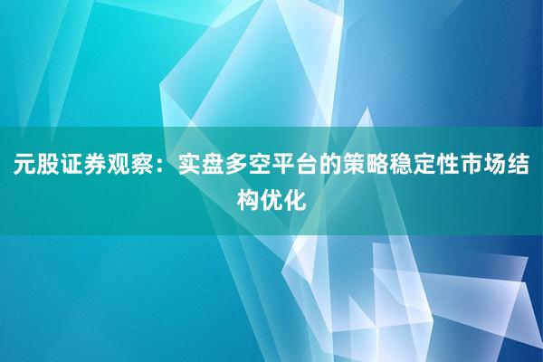 元股证券观察：实盘多空平台的策略稳定性市场结构优化