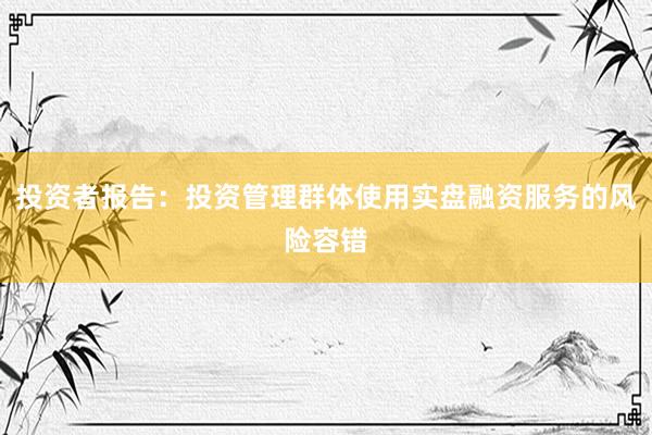 投资者报告：投资管理群体使用实盘融资服务的风险容错