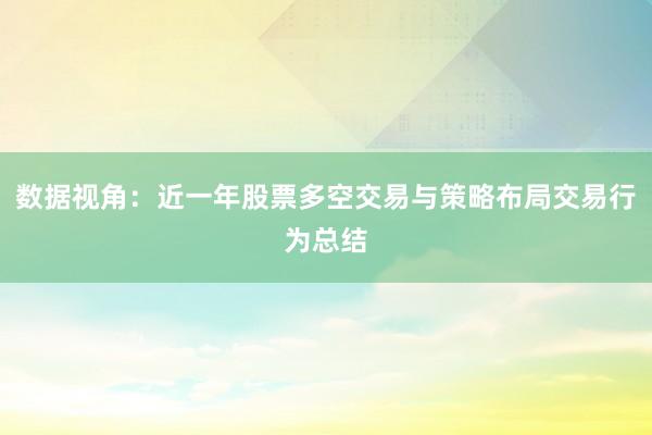 数据视角：近一年股票多空交易与策略布局交易行为总结