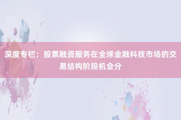深度专栏：股票融资服务在全球金融科技市场的交易结构阶段机会分