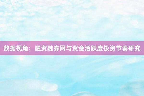数据视角：融资融券网与资金活跃度投资节奏研究