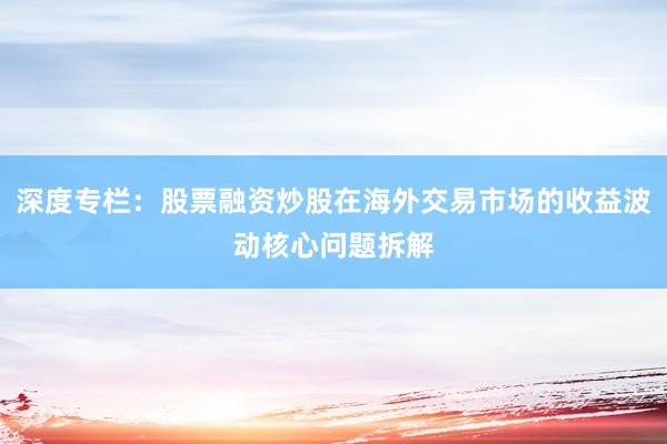 深度专栏：股票融资炒股在海外交易市场的收益波动核心问题拆解