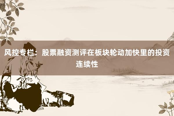 风控专栏：股票融资测评在板块轮动加快里的投资连续性