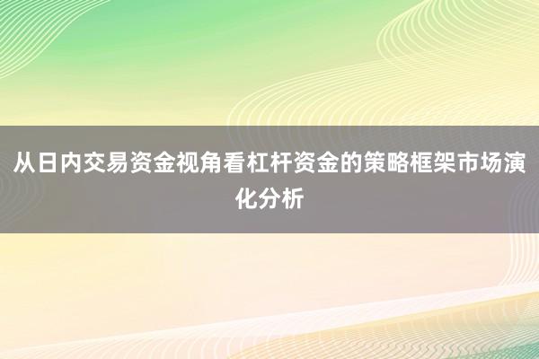 从日内交易资金视角看杠杆资金的策略框架市场演化分析