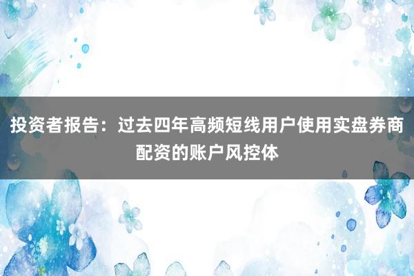 投资者报告：过去四年高频短线用户使用实盘券商配资的账户风控体