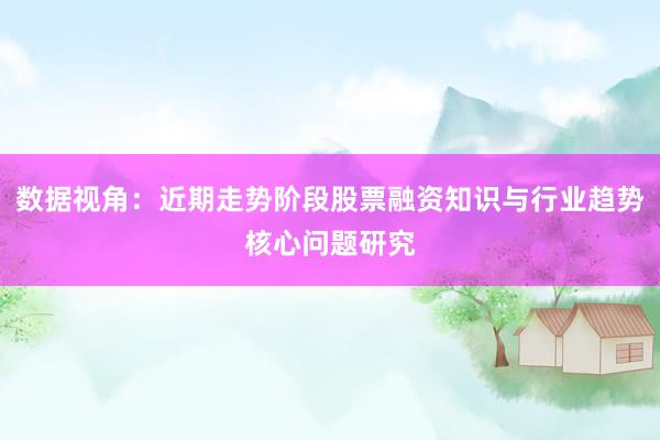 数据视角：近期走势阶段股票融资知识与行业趋势核心问题研究