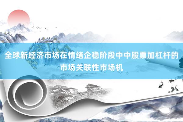 全球新经济市场在情绪企稳阶段中中股票加杠杆的市场关联性市场机
