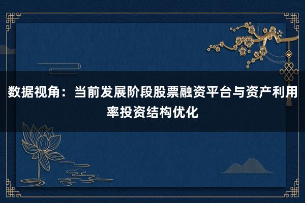 数据视角:当前发展阶段股票融资平台与资产利用率投资结构优化