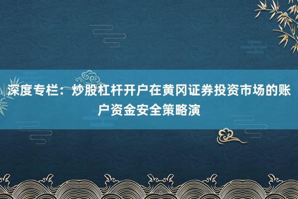 深度专栏：炒股杠杆开户在黄冈证券投资市场的账户资金安全策略演