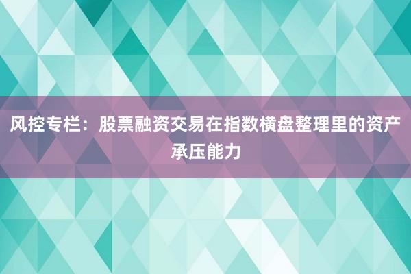 风控专栏：股票融资交易在指数横盘整理里的资产承压能力