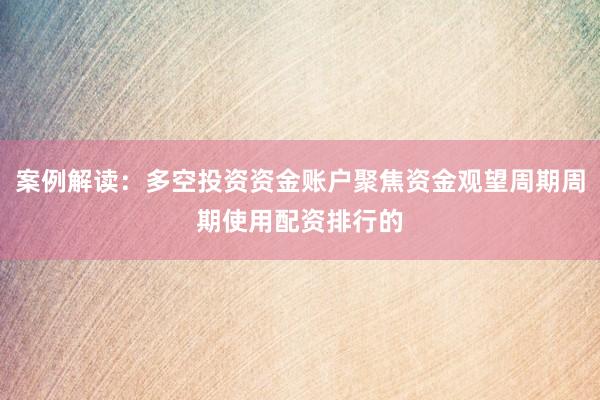 案例解读：多空投资资金账户聚焦资金观望周期周期使用配资排行的