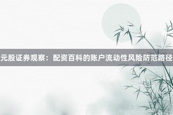 元股证券观察：配资百科的账户流动性风险防范路径