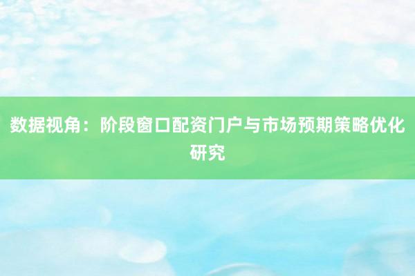 数据视角：阶段窗口配资门户与市场预期策略优化研究