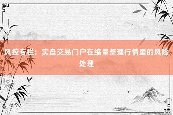 风控专栏：实盘交易门户在缩量整理行情里的风险处理