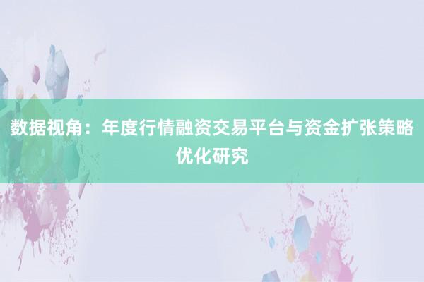 数据视角：年度行情融资交易平台与资金扩张策略优化研究