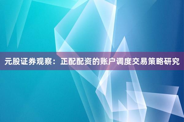 元股证券观察：正配配资的账户调度交易策略研究