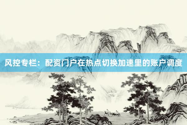 风控专栏：配资门户在热点切换加速里的账户调度