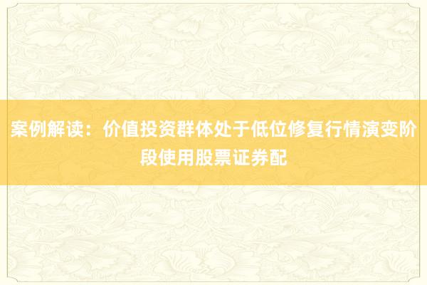 案例解读：价值投资群体处于低位修复行情演变阶段使用股票证券配