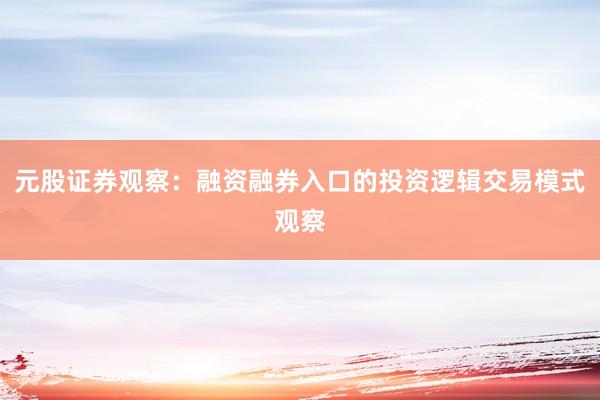 元股证券观察：融资融券入口的投资逻辑交易模式观察