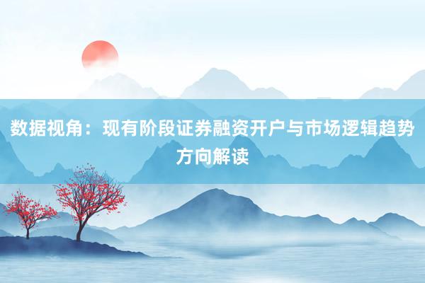 数据视角：现有阶段证券融资开户与市场逻辑趋势方向解读