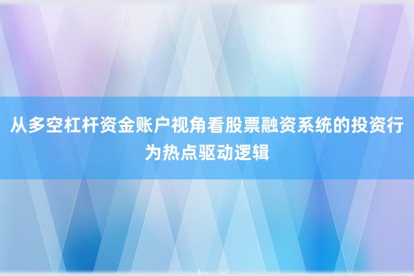 从多空杠杆资金账户视角看股票融资系统的投资行为热点驱动逻辑