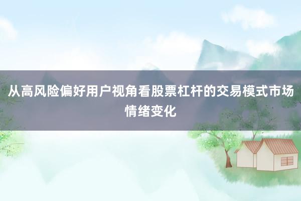 从高风险偏好用户视角看股票杠杆的交易模式市场情绪变化