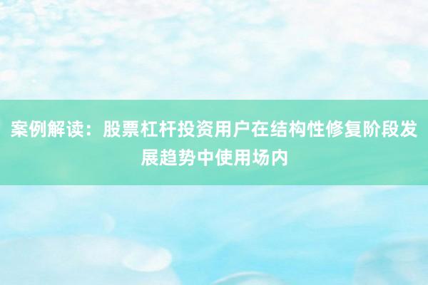 案例解读：股票杠杆投资用户在结构性修复阶段发展趋势中使用场内