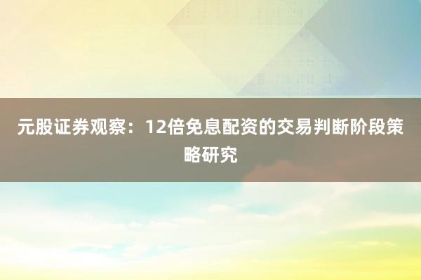 元股证券观察：12倍免息配资的交易判断阶段策略研究
