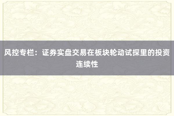 风控专栏：证券实盘交易在板块轮动试探里的投资连续性