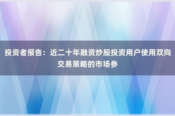 投资者报告：近二十年融资炒股投资用户使用双向交易策略的市场参