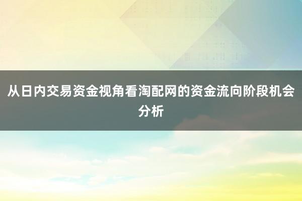 从日内交易资金视角看淘配网的资金流向阶段机会分析