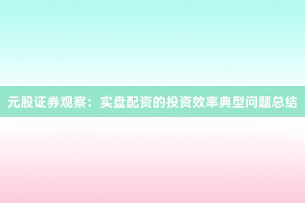 元股证券观察：实盘配资的投资效率典型问题总结