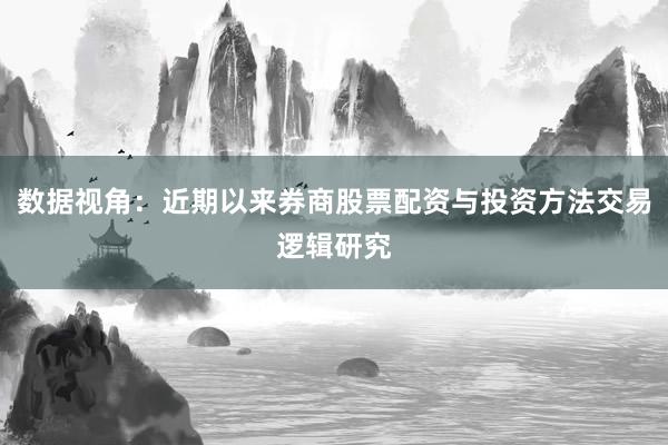 数据视角：近期以来券商股票配资与投资方法交易逻辑研究
