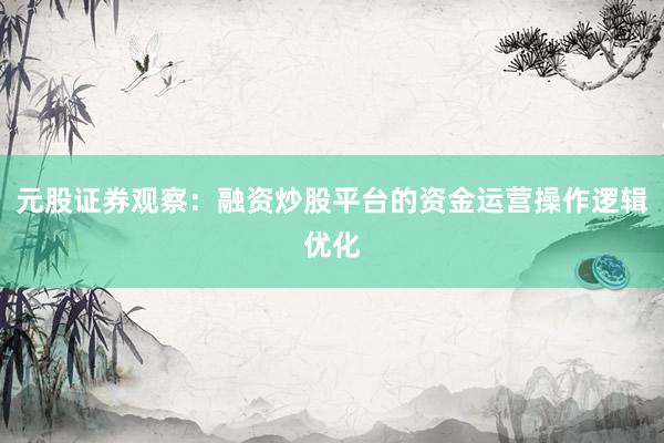 元股证券观察:融资炒股平台的资金运营操作逻辑优化