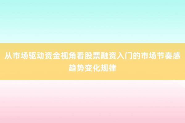 从市场驱动资金视角看股票融资入门的市场节奏感趋势变化规律