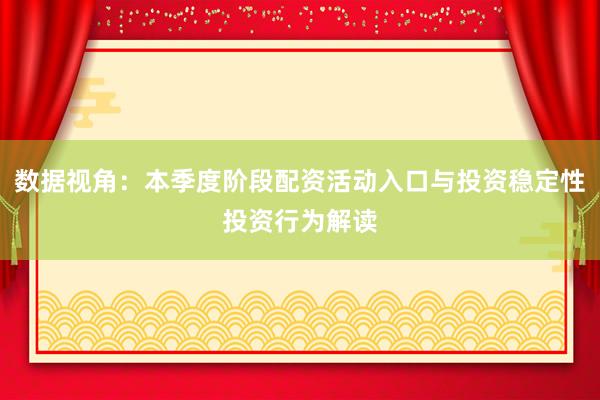 数据视角：本季度阶段配资活动入口与投资稳定性投资行为解读