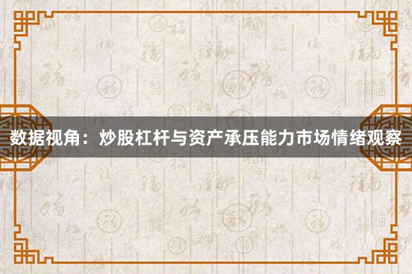 数据视角：炒股杠杆与资产承压能力市场情绪观察